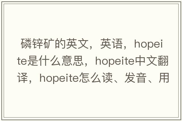  磷鋅礦的英文，英語(yǔ)，hopeite是什么意思，hopeite中文翻譯，hopeite怎么讀、發(fā)音、用法及例句