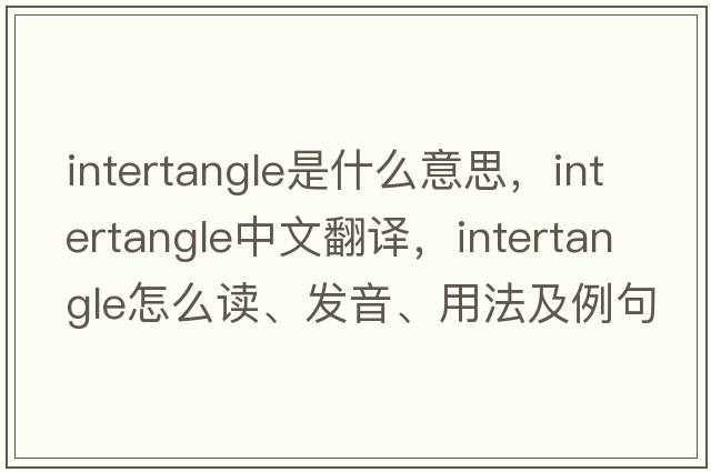 intertangle是什么意思，intertangle中文翻譯，intertangle怎么讀、發(fā)音、用法及例句