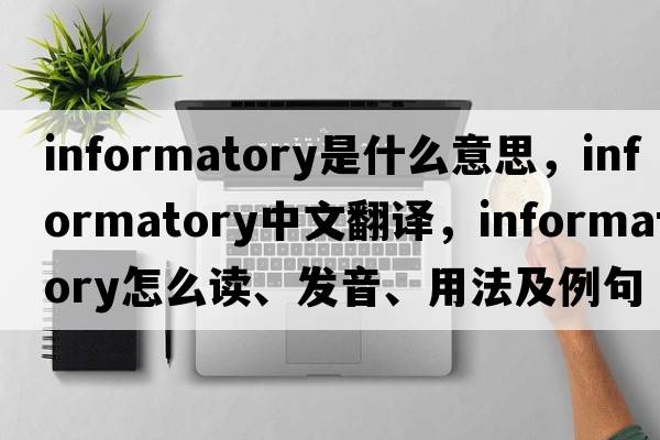 informatory是什么意思，informatory中文翻譯，informatory怎么讀、發(fā)音、用法及例句
