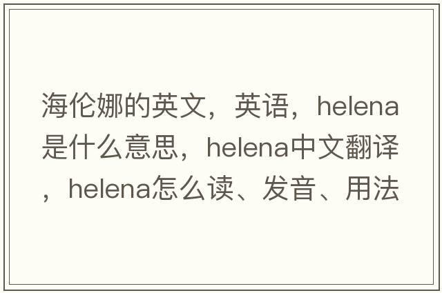 海倫娜的英文，英語，Helena是什么意思，Helena中文翻譯，Helena怎么讀、發(fā)音、用法及例句