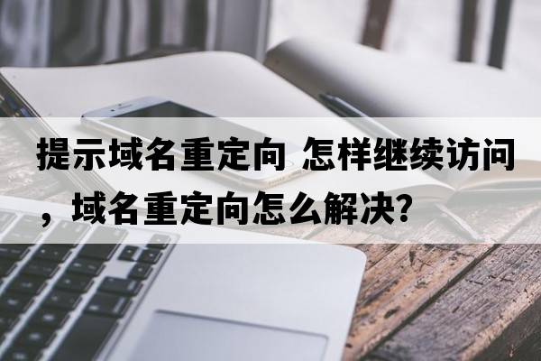 提示域名重定向 怎樣繼續(xù)訪問，域名重定向怎么解決？