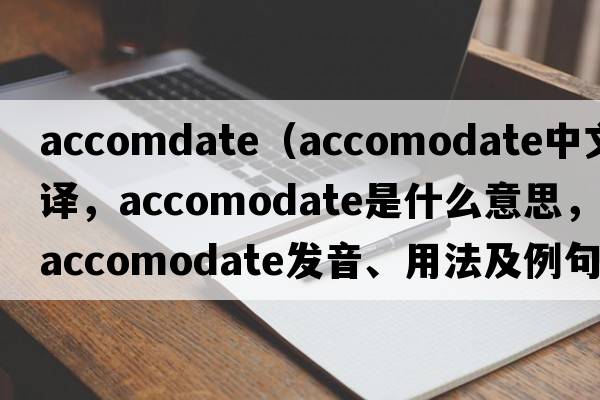 accomdate（accomodate中文翻譯，accomodate是什么意思，accomodate發(fā)音、用法及例句）