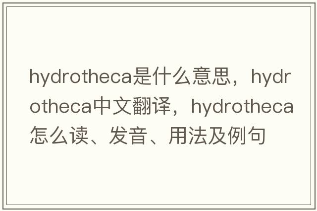 hydrotheca是什么意思，hydrotheca中文翻譯，hydrotheca怎么讀、發(fā)音、用法及例句