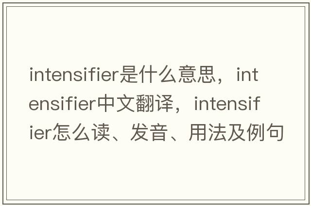 intensifier是什么意思，intensifier中文翻譯，intensifier怎么讀、發(fā)音、用法及例句