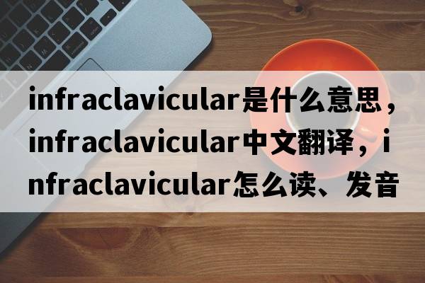 infraclavicular是什么意思，infraclavicular中文翻譯，infraclavicular怎么讀、發(fā)音、用法及例句
