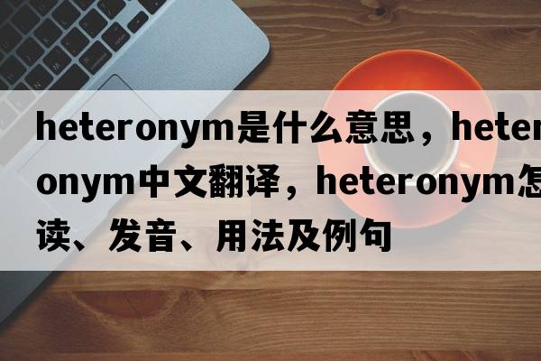 heteronym是什么意思，heteronym中文翻譯，heteronym怎么讀、發(fā)音、用法及例句