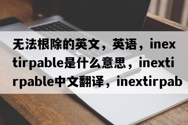 無法根除的英文，英語，inextirpable是什么意思，inextirpable中文翻譯，inextirpable怎么讀、發(fā)音、用法及例句