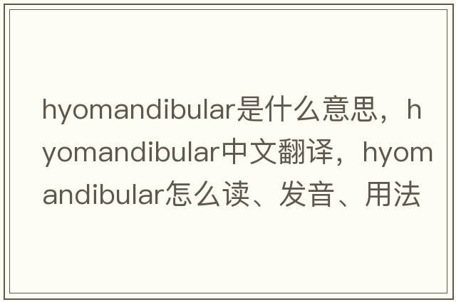 hyomandibular是什么意思，hyomandibular中文翻譯，hyomandibular怎么讀、發(fā)音、用法及例句