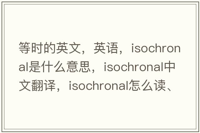 等時(shí)的英文，英語，isochronal是什么意思，isochronal中文翻譯，isochronal怎么讀、發(fā)音、用法及例句