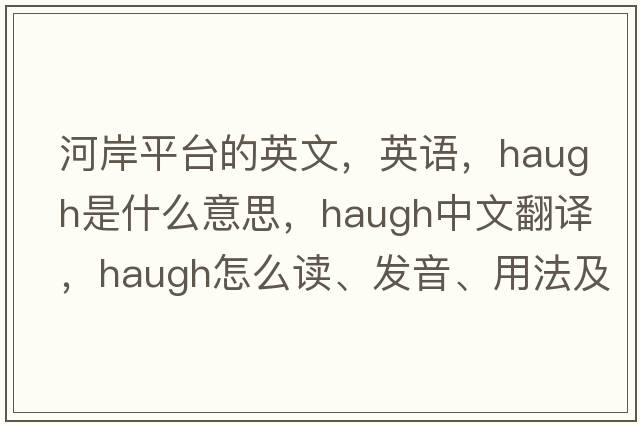 河岸平臺的英文，英語，haugh是什么意思，haugh中文翻譯，haugh怎么讀、發(fā)音、用法及例句