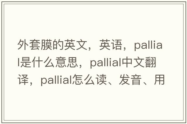 外套膜的英文，英語，pallial是什么意思，pallial中文翻譯，pallial怎么讀、發(fā)音、用法及例句