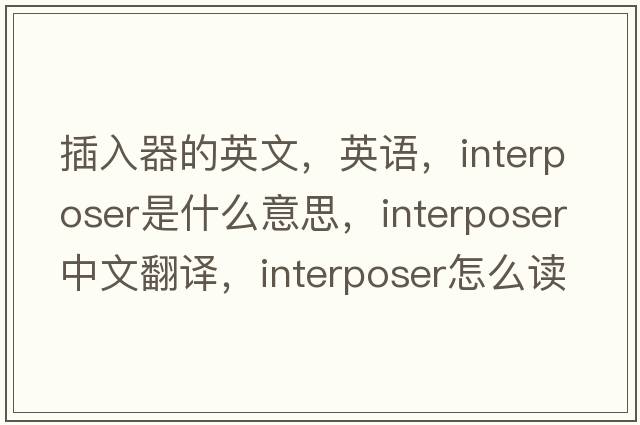 插入器的英文，英語，interposer是什么意思，interposer中文翻譯，interposer怎么讀、發(fā)音、用法及例句