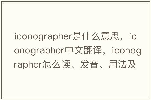 iconographer是什么意思，iconographer中文翻譯，iconographer怎么讀、發(fā)音、用法及例句