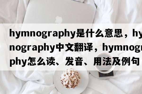 hymnography是什么意思，hymnography中文翻譯，hymnography怎么讀、發(fā)音、用法及例句