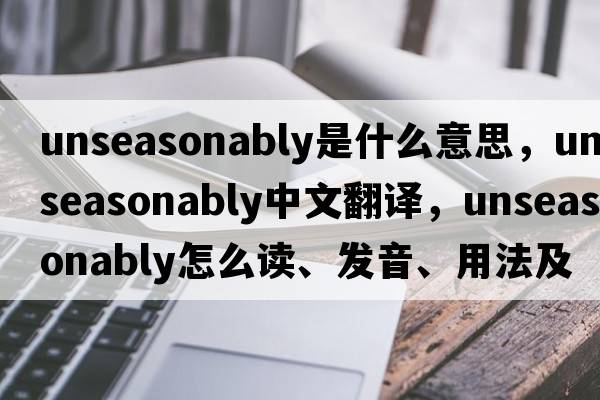 unseasonably是什么意思，unseasonably中文翻譯，unseasonably怎么讀、發(fā)音、用法及例句