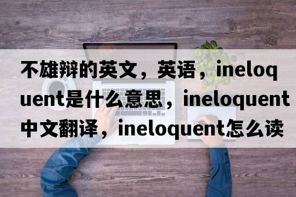 不雄辯的英文，英語(yǔ)，ineloquent是什么意思，ineloquent中文翻譯，ineloquent怎么讀、發(fā)音、用法及例句