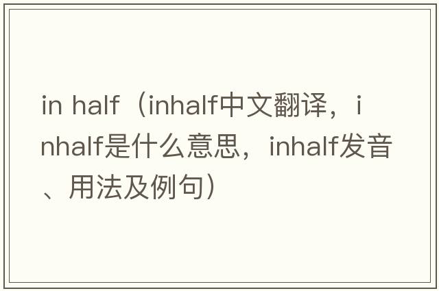 in half（inhalf中文翻譯，inhalf是什么意思，inhalf發(fā)音、用法及例句）