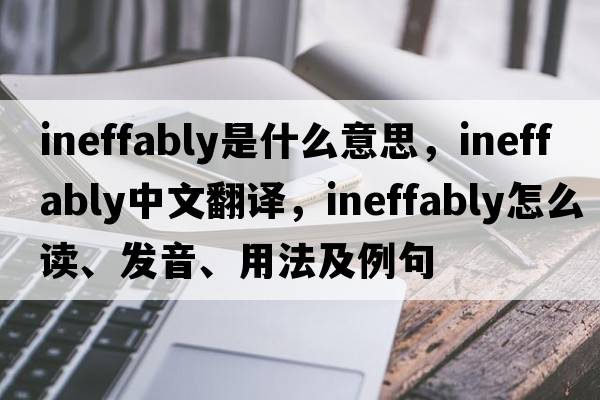 ineffably是什么意思，ineffably中文翻譯，ineffably怎么讀、發(fā)音、用法及例句