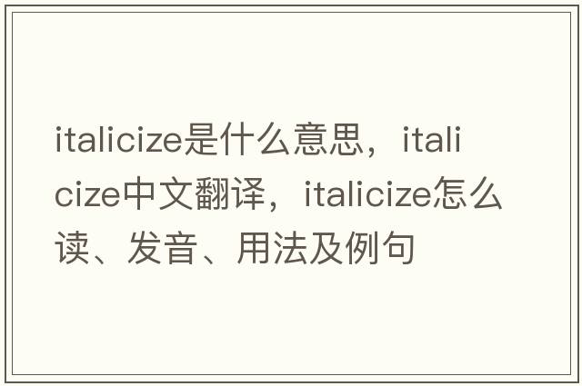 italicize是什么意思，italicize中文翻譯，italicize怎么讀、發(fā)音、用法及例句