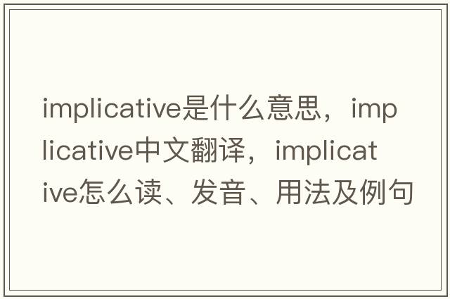 implicative是什么意思，implicative中文翻譯，implicative怎么讀、發(fā)音、用法及例句