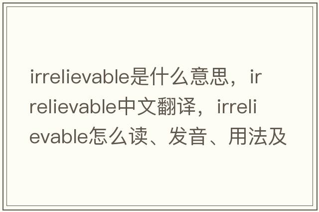 irrelievable是什么意思，irrelievable中文翻譯，irrelievable怎么讀、發(fā)音、用法及例句