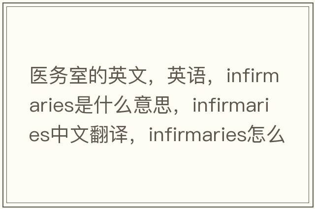 醫(yī)務(wù)室的英文，英語(yǔ)，infirmaries是什么意思，infirmaries中文翻譯，infirmaries怎么讀、發(fā)音、用法及例句