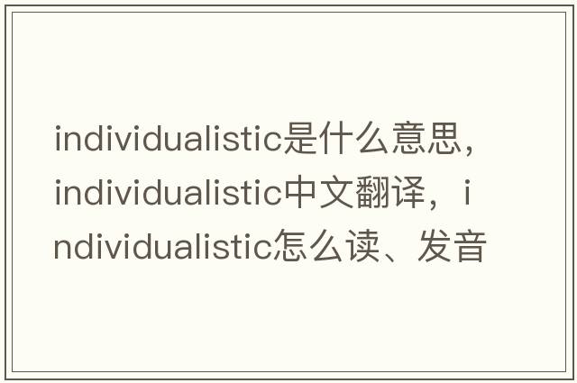 individualistic是什么意思，individualistic中文翻譯，individualistic怎么讀、發(fā)音、用法及例句