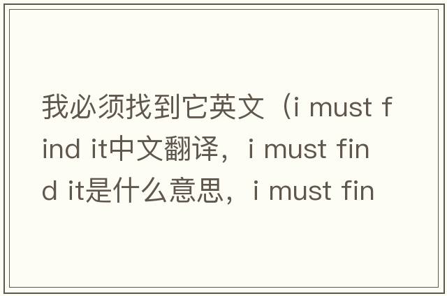 我必須找到它英文（i must find it中文翻譯，i must find it是什么意思，i must find it發(fā)音、用法及例句）