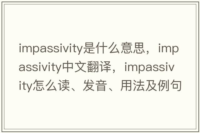 impassivity是什么意思，impassivity中文翻譯，impassivity怎么讀、發(fā)音、用法及例句
