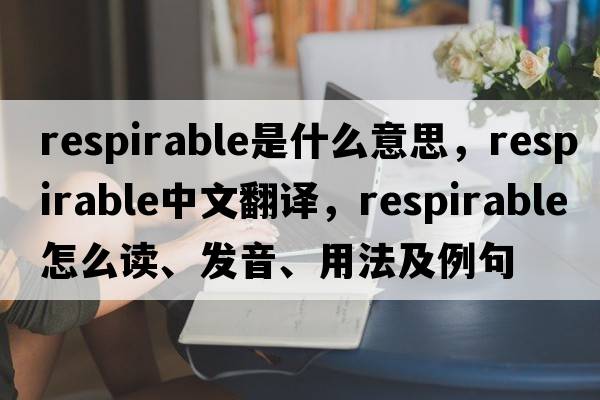 respirable是什么意思，respirable中文翻譯，respirable怎么讀、發(fā)音、用法及例句