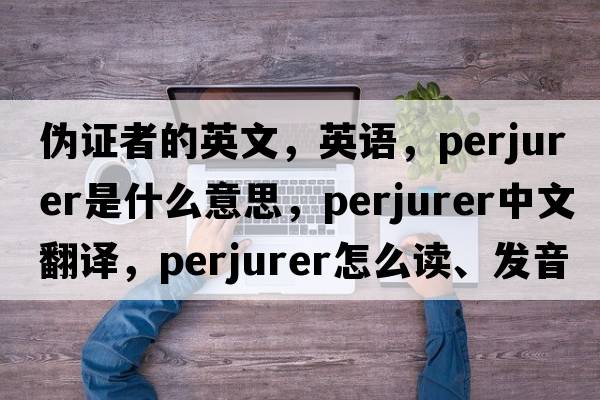 偽證者的英文，英語，perjurer是什么意思，perjurer中文翻譯，perjurer怎么讀、發(fā)音、用法及例句