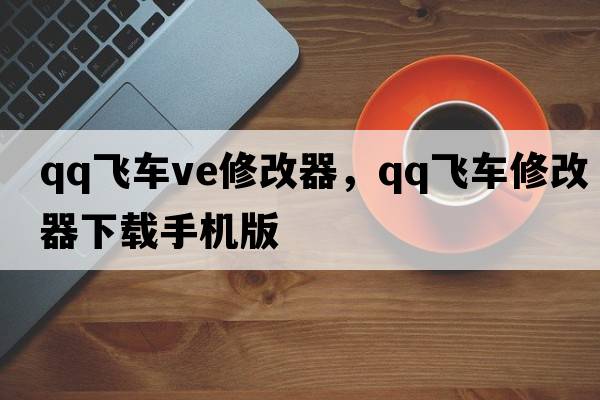 qq飛車ve修改器，qq飛車修改器下載手機版
