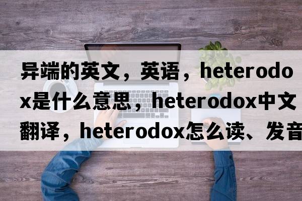 異端的英文，英語，heterodox是什么意思，heterodox中文翻譯，heterodox怎么讀、發(fā)音、用法及例句