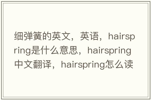 細彈簧的英文，英語，hairspring是什么意思，hairspring中文翻譯，hairspring怎么讀、發(fā)音、用法及例句