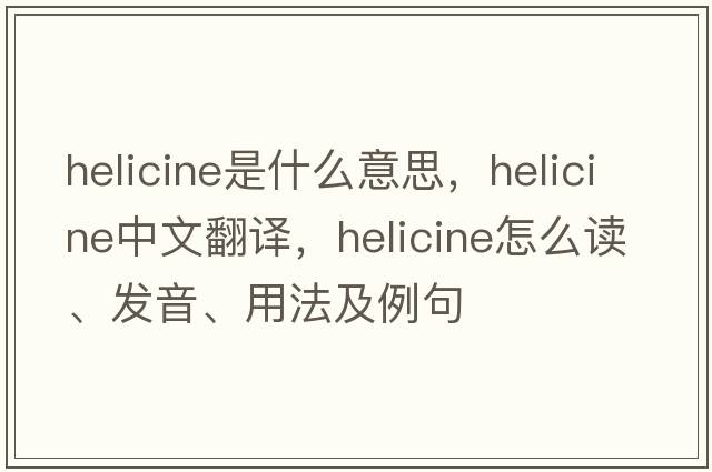 helicine是什么意思，helicine中文翻譯，helicine怎么讀、發(fā)音、用法及例句
