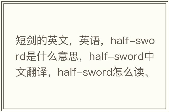 短劍的英文，英語，half-sword是什么意思，half-sword中文翻譯，half-sword怎么讀、發(fā)音、用法及例句