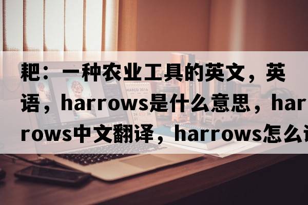 耙：一種農(nóng)業(yè)工具的英文，英語，harrows是什么意思，harrows中文翻譯，harrows怎么讀、發(fā)音、用法及例句