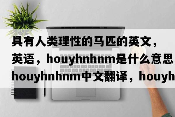 具有人類理性的馬匹的英文，英語，Houyhnhnm是什么意思，Houyhnhnm中文翻譯，Houyhnhnm怎么讀、發(fā)音、用法及例句