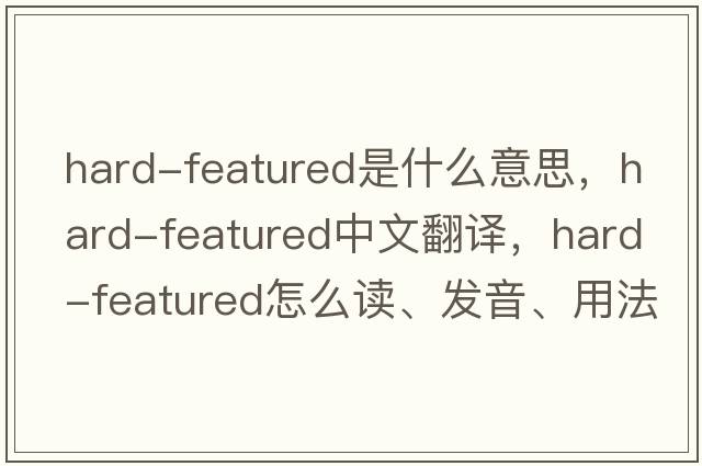 hard-featured是什么意思，hard-featured中文翻譯，hard-featured怎么讀、發(fā)音、用法及例句