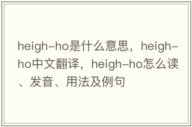 heigh-ho是什么意思，heigh-ho中文翻譯，heigh-ho怎么讀、發(fā)音、用法及例句