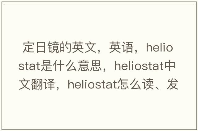  定日鏡的英文，英語，heliostat是什么意思，heliostat中文翻譯，heliostat怎么讀、發(fā)音、用法及例句