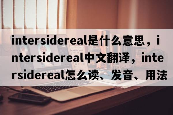 intersidereal是什么意思，intersidereal中文翻譯，intersidereal怎么讀、發(fā)音、用法及例句