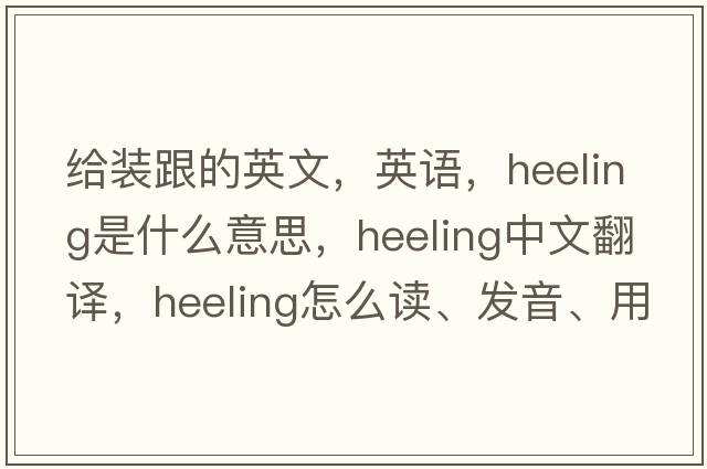 給裝跟的英文，英語，heeling是什么意思，heeling中文翻譯，heeling怎么讀、發(fā)音、用法及例句