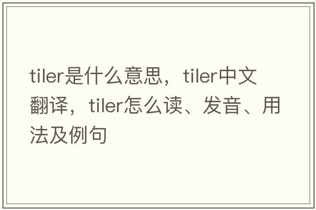 tiler是什么意思，tiler中文翻譯，tiler怎么讀、發(fā)音、用法及例句