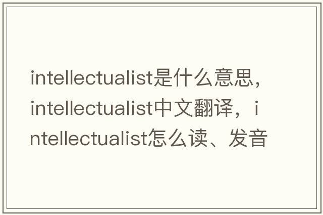 intellectualist是什么意思，intellectualist中文翻譯，intellectualist怎么讀、發(fā)音、用法及例句