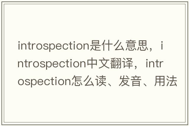 introspection是什么意思，introspection中文翻譯，introspection怎么讀、發(fā)音、用法及例句