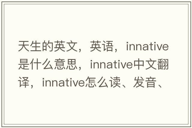 天生的英文，英語，innative是什么意思，innative中文翻譯，innative怎么讀、發(fā)音、用法及例句