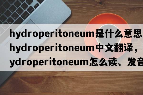hydroperitoneum是什么意思，hydroperitoneum中文翻譯，hydroperitoneum怎么讀、發(fā)音、用法及例句