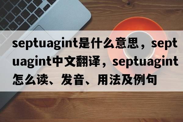 Septuagint是什么意思，Septuagint中文翻譯，Septuagint怎么讀、發(fā)音、用法及例句