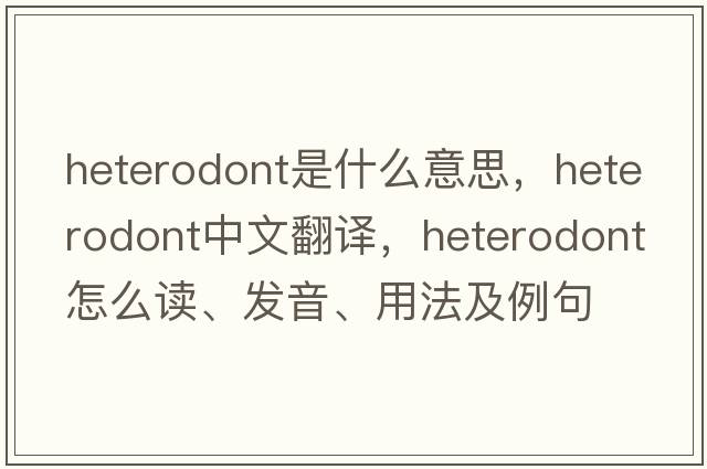 heterodont是什么意思，heterodont中文翻譯，heterodont怎么讀、發(fā)音、用法及例句